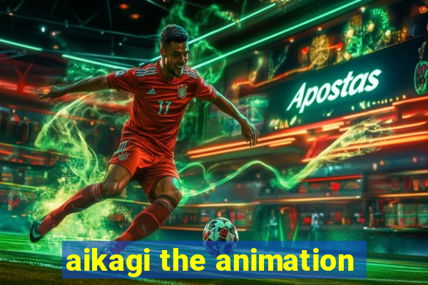 aikagi the animation